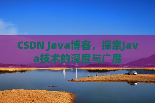 CSDN Java博客，探索Java技术的深度与广度