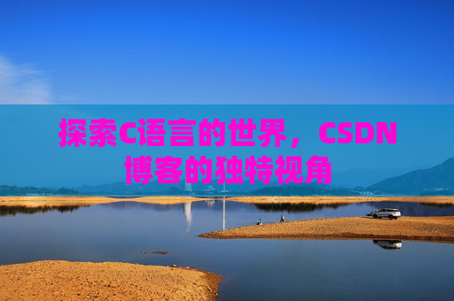 探索C语言的世界，CSDN博客的独特视角